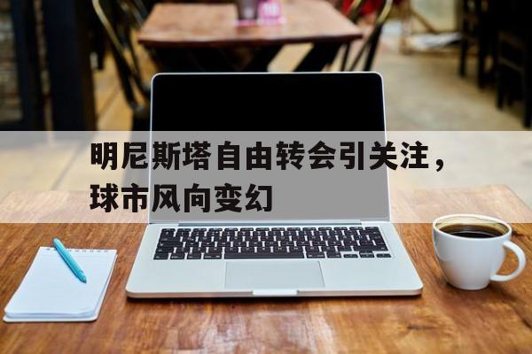 关于明尼斯塔自由转会引关注，球市风向变幻的信息
