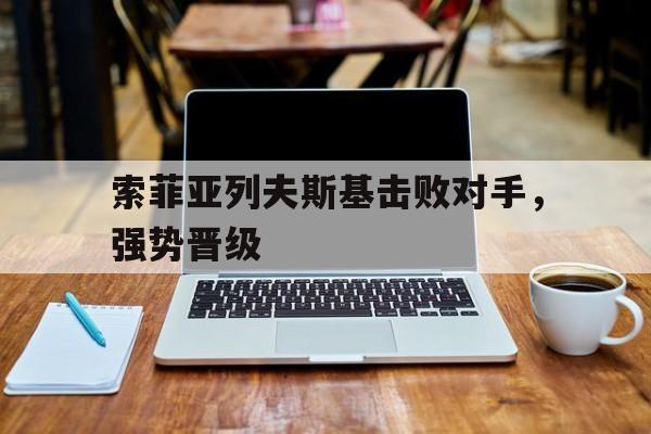 索菲亚列夫斯基击败对手，强势晋级的简单介绍